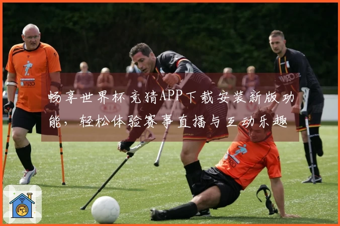 畅享世界杯竞猜APP下载安装新版功能，轻松体验赛事直播与互动乐趣