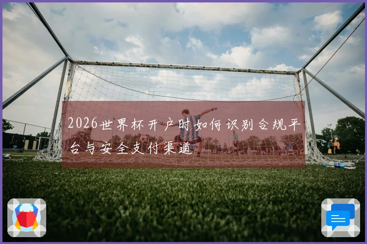 2026世界杯开户时如何识别合规平台与安全支付渠道