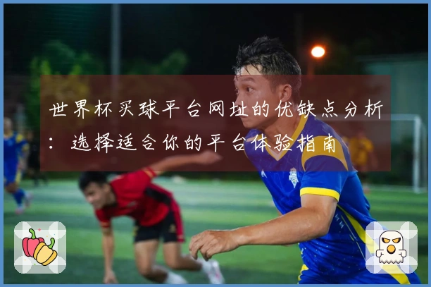 世界杯买球平台网址的优缺点分析：选择适合你的平台体验指南