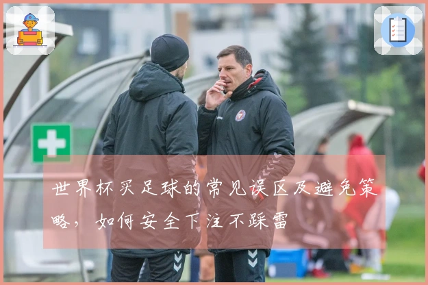 世界杯买足球的常见误区及避免策略，如何安全下注不踩雷