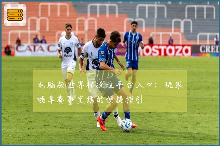 电脑版世界杯投注平台入口：玩家畅享赛事直播的便捷指引