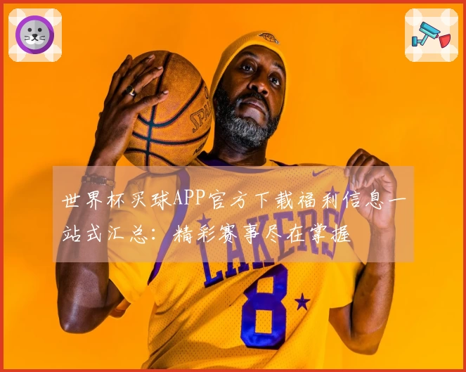 世界杯买球APP官方下载福利信息一站式汇总:精彩赛事尽在掌握