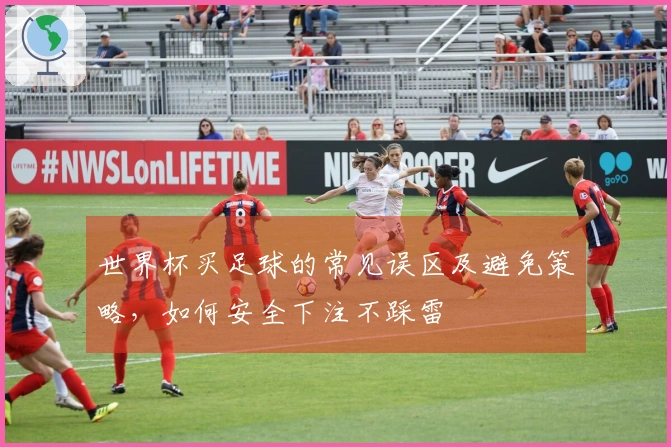 世界杯买足球的常见误区及避免策略，如何安全下注不踩雷