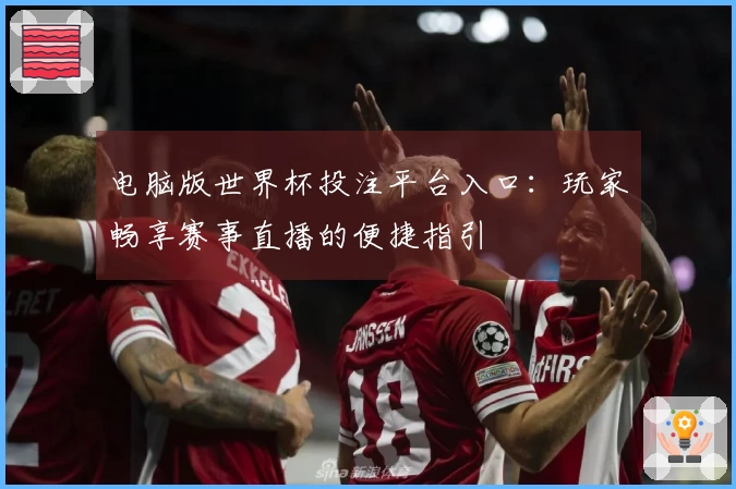电脑版世界杯投注平台入口：玩家畅享赛事直播的便捷指引