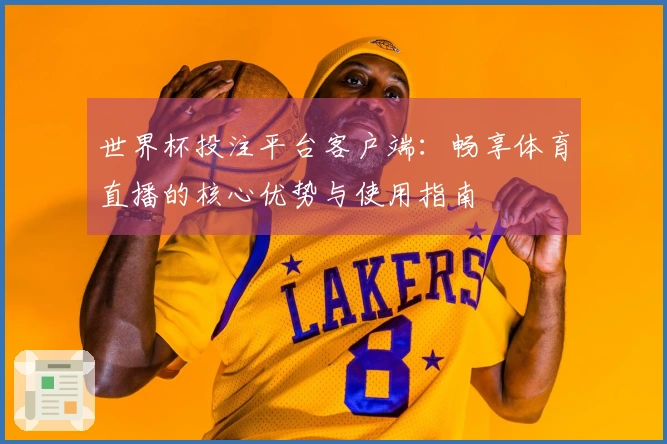 世界杯投注平台客户端：畅享体育直播的核心优势与使用指南